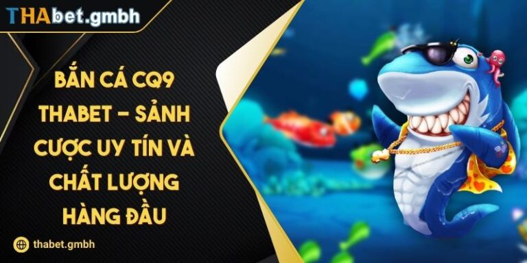 Bắn Cá CQ9 Thabet - Sảnh Cược Uy Tín Và Chất Lượng Hàng Đầu