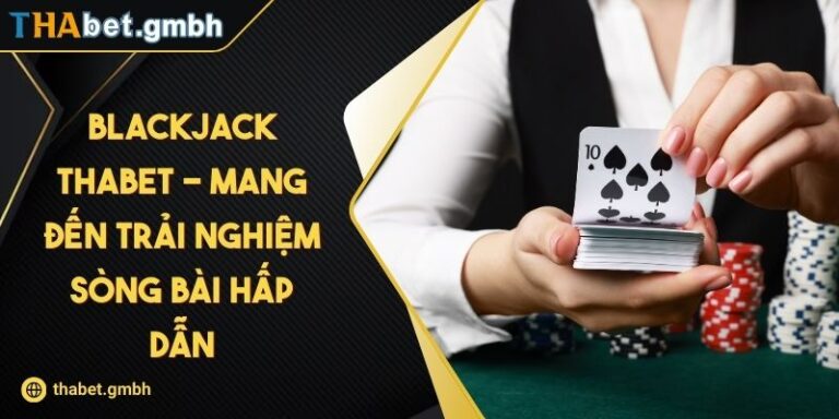 Blackjack Thabet - Mang Đến Trải Nghiệm Sòng Bài Hấp Dẫn