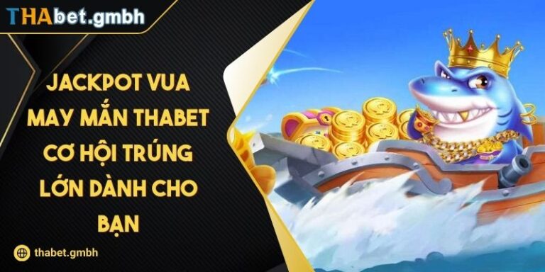 Jackpot Vua May Mắn Thabet – Cơ Hội Trúng Lớn Dành Cho Bạn