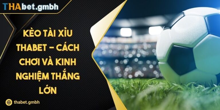 Kèo Tài Xỉu THABET - Cách Chơi Và Kinh Nghiệm Thắng Lớn